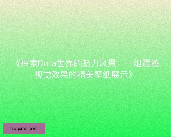 《探索Dota世界的魅力风景：一组震撼视觉效果的精美壁纸展示》