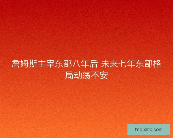詹姆斯主宰东部八年后 未来七年东部格局动荡不安