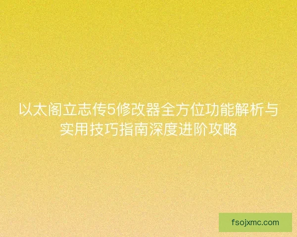 以太阁立志传5修改器全方位功能解析与实用技巧指南深度进阶攻略