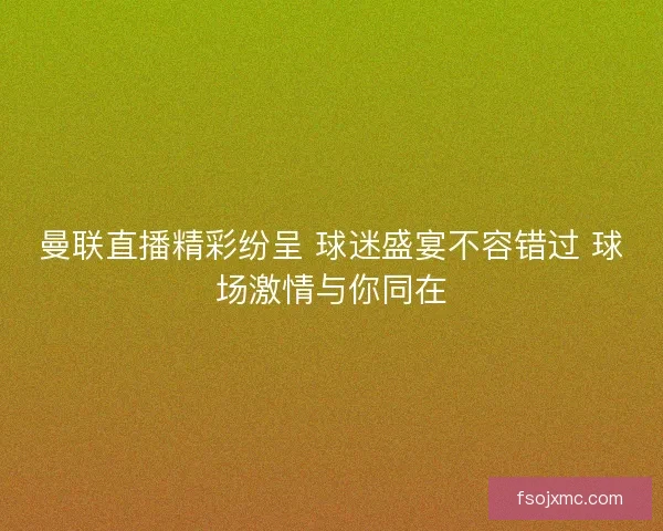 曼联直播精彩纷呈 球迷盛宴不容错过 球场激情与你同在